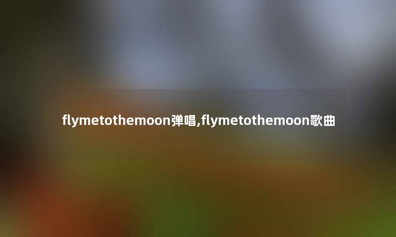 flymetothemoon弹唱,flymetothemoon歌曲