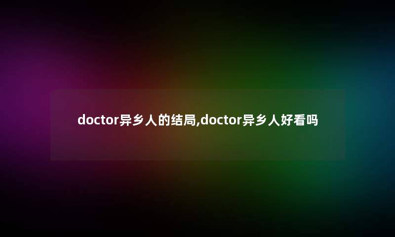 doctor异乡人的结局,doctor异乡人好看吗