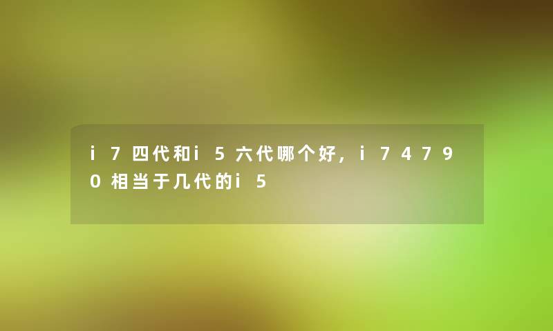 i7四代和i5六代哪个好,i74790相当于几代的i5