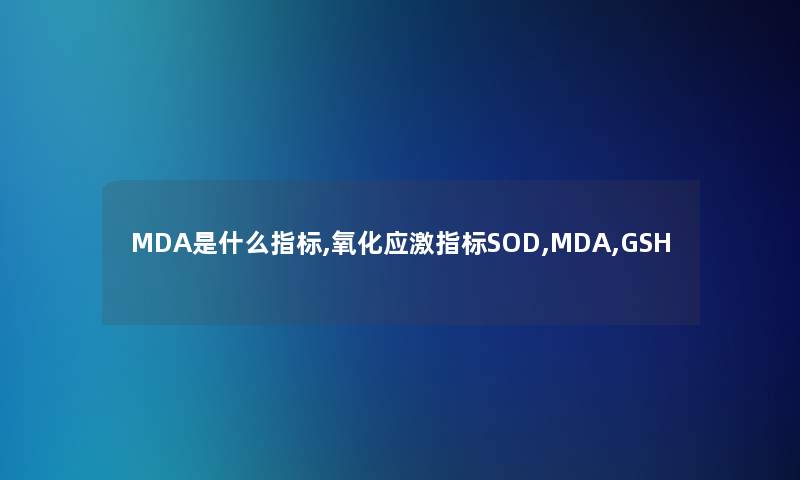 MDA是什么指标,氧化应激指标SOD,MDA,GSH