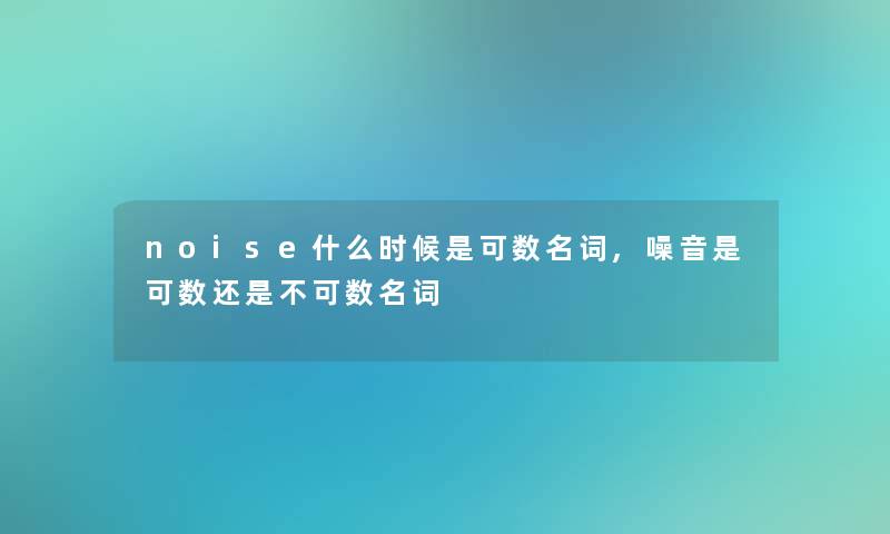 noise什么时候是可数名词,噪音是可数还是不可数名词