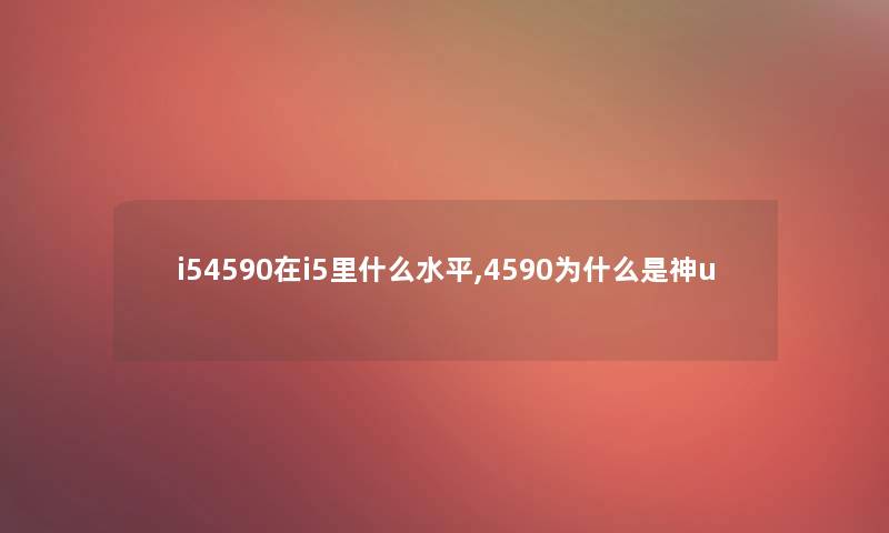 i54590在i5里什么水平,4590为什么是神u