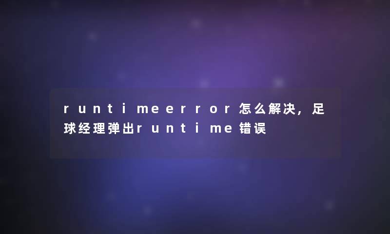 runtimeerror怎么解决,足球经理弹出runtime错误