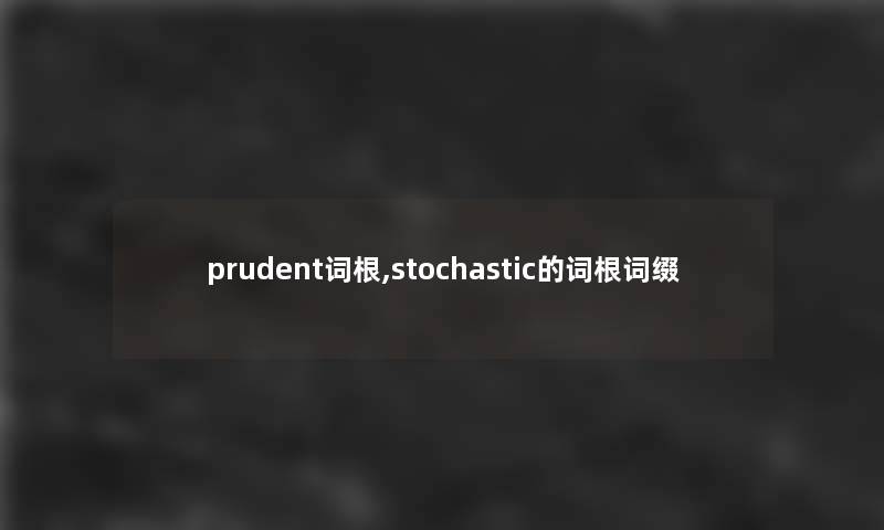 prudent词根,stochastic的词根词缀