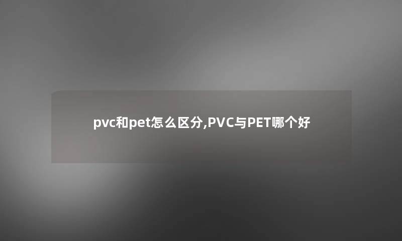 pvc和pet怎么区分,PVC与PET哪个好