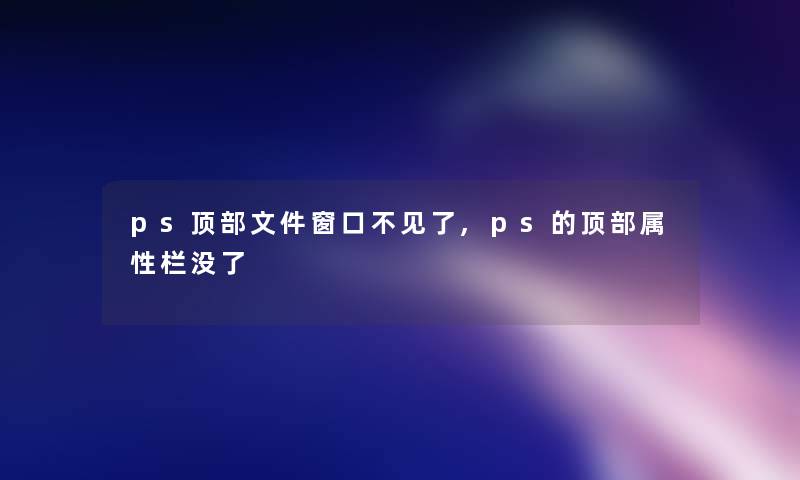 ps顶部文件窗口不见了,ps的顶部属性栏没了