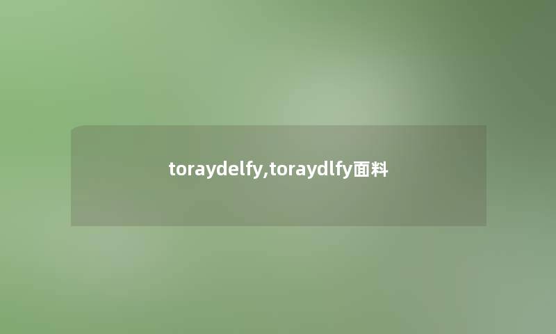 toraydelfy,toraydlfy面料