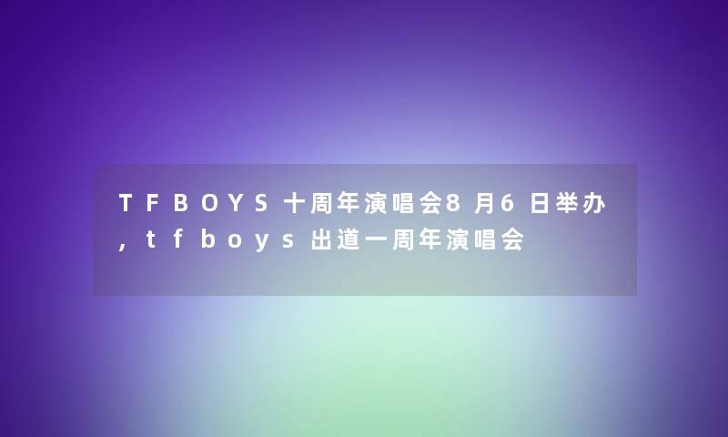 TFBOYS十周年演唱会8月6日举办,tfboys出道一周年演唱会