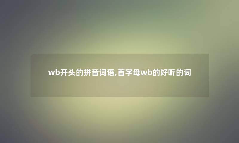 wb开头的拼音词语,首字母wb的好听的词