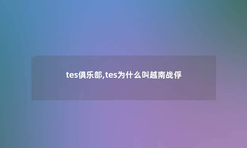 tes俱乐部,tes为什么叫越南战俘