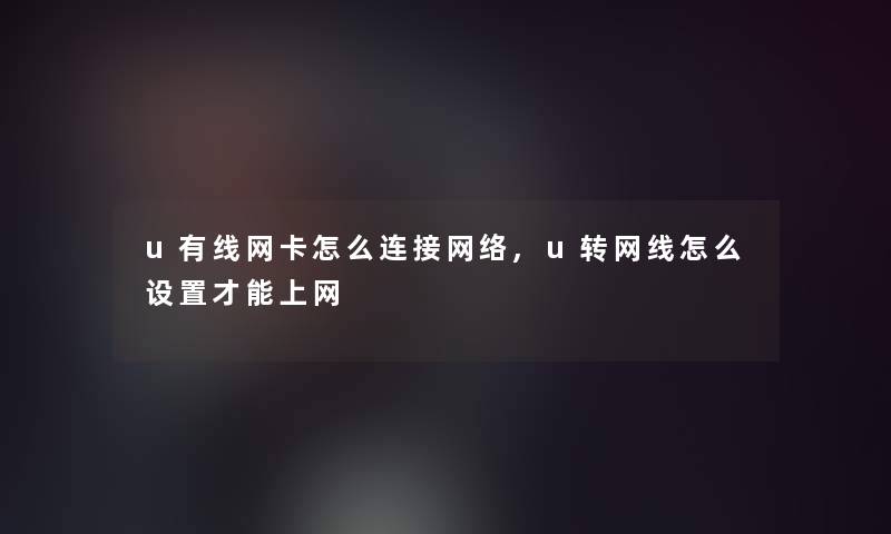 u有线网卡怎么连接网络,u转网线怎么设置才能上网