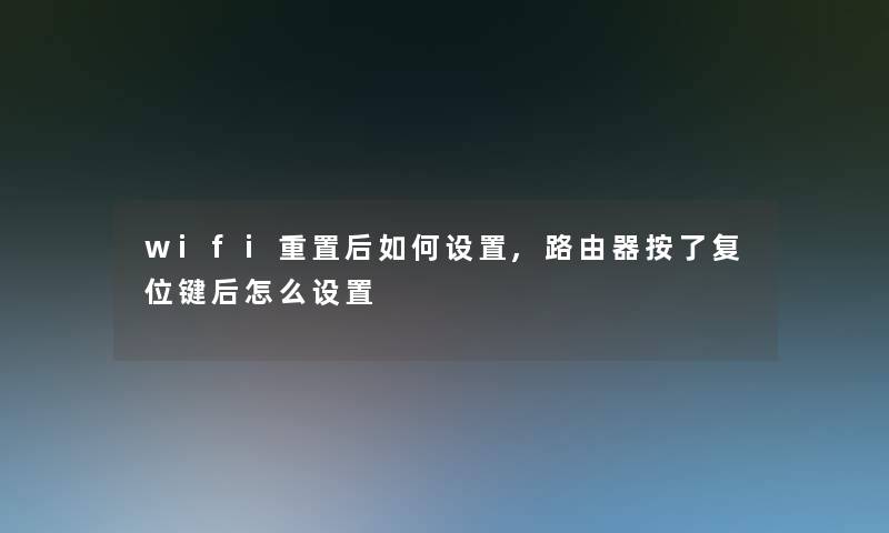 wifi重置后如何设置,路由器按了复位键后怎么设置