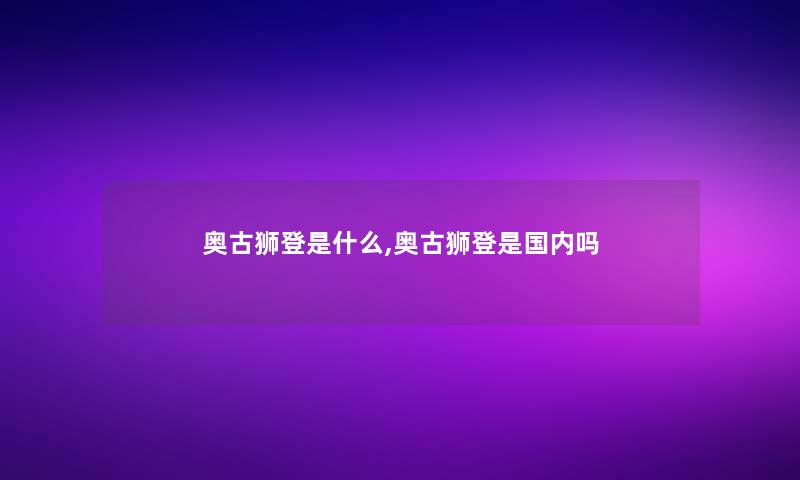 奥古狮登是什么,奥古狮登是国内吗