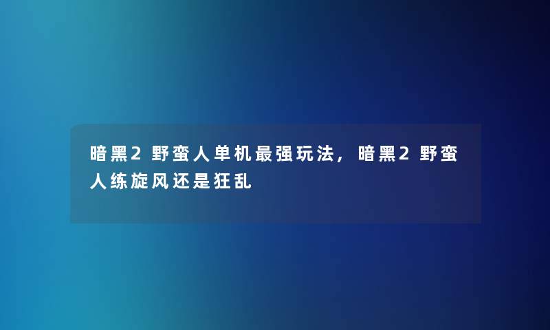 暗黑2野蛮人单机强玩法,暗黑2野蛮人练旋风还是狂乱