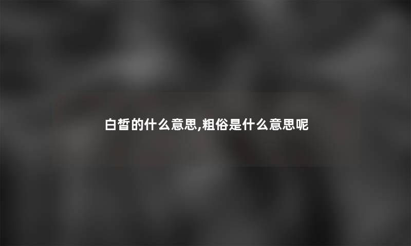 白皙的什么意思,粗俗是什么意思呢