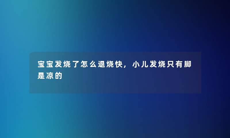 宝宝发烧了怎么退烧快,小儿发烧只有脚是凉的