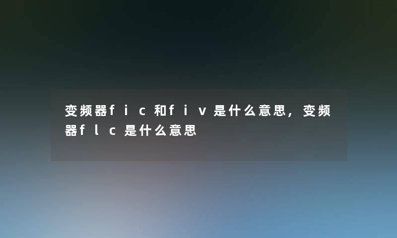 变频器fic和fiv是什么意思,变频器flc是什么意思