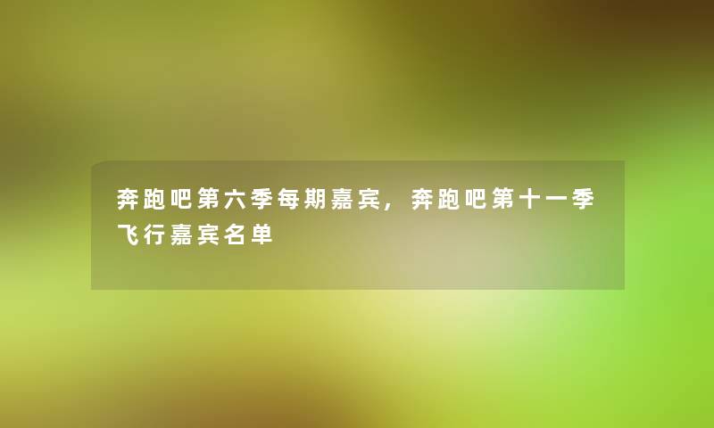 奔跑吧第六季每期嘉宾,奔跑吧第十一季飞行嘉宾名单