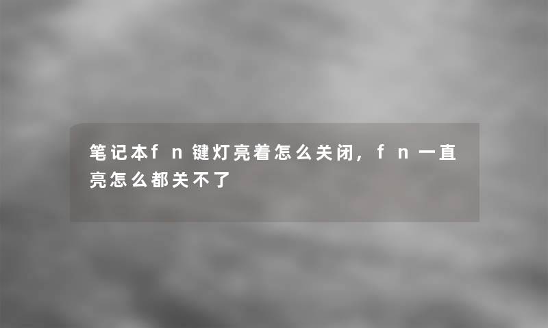 笔记本fn键灯亮着怎么关闭,fn一直亮怎么都关不了