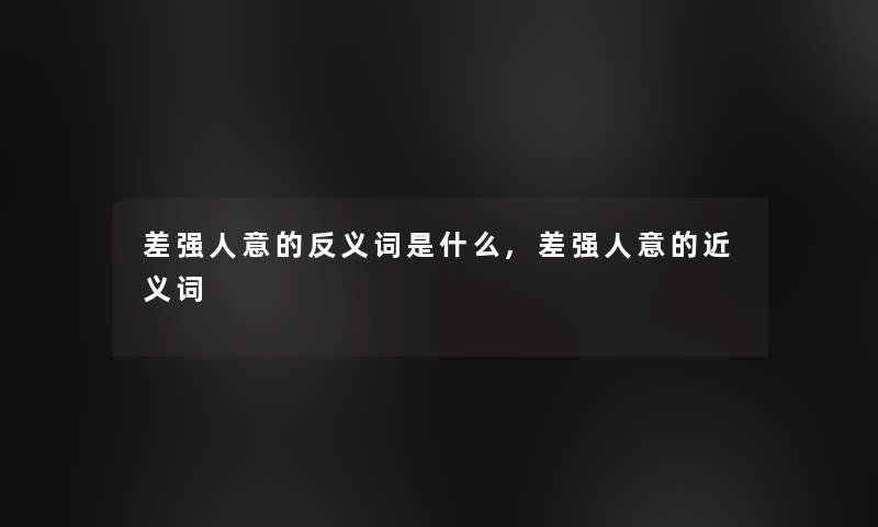 差强人意的反义词是什么,差强人意的近义词