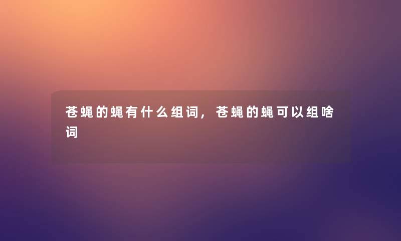 苍蝇的蝇有什么组词,苍蝇的蝇可以组啥词