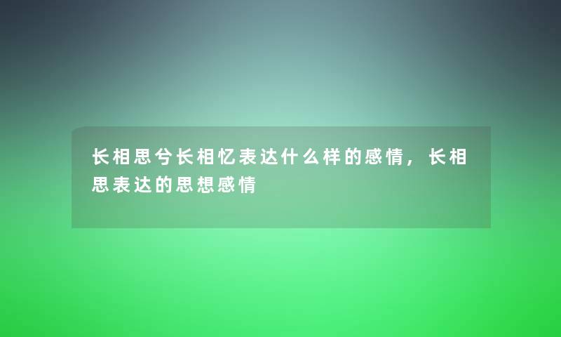 长相思兮长相忆表达什么样的感情,长相思表达的思想感情