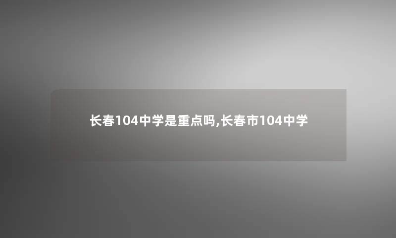 长春104中学是重点吗,长春市104中学