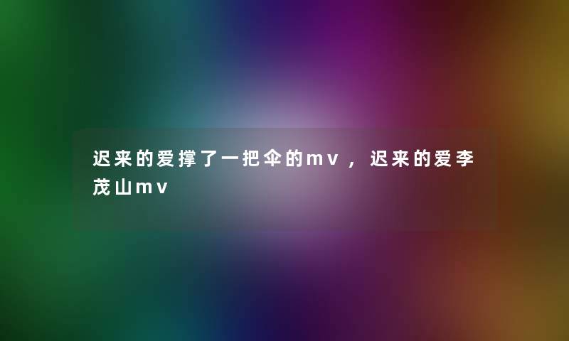 迟来的爱撑了一把伞的mv,迟来的爱李茂山mv