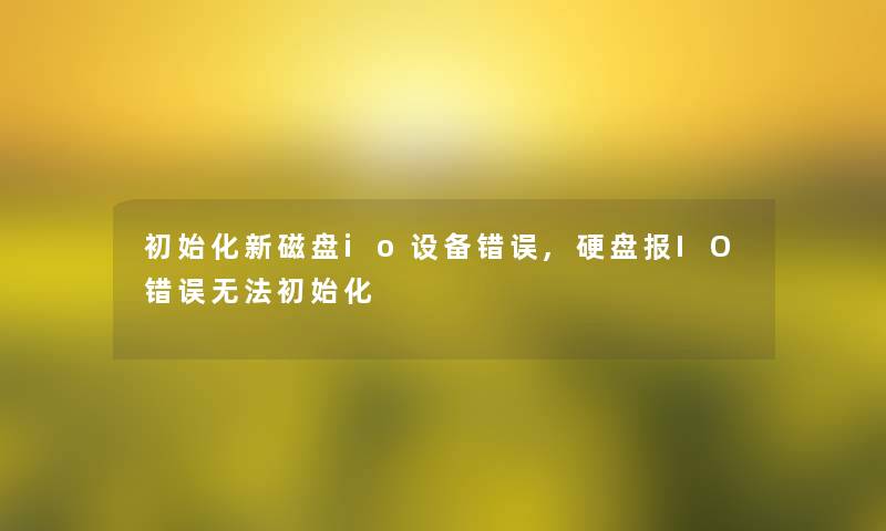 初始化新磁盘io设备错误,硬盘报IO错误无法初始化