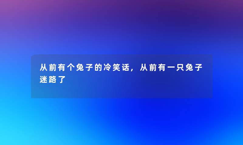 从前有个兔子的冷笑话,从前有一只兔子迷路了