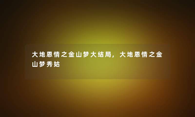 大地恩情之金山梦大结局,大地恩情之金山梦秀姑