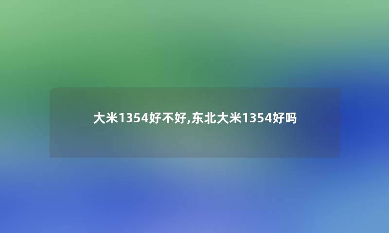 大米1354好不好,东北大米1354好吗