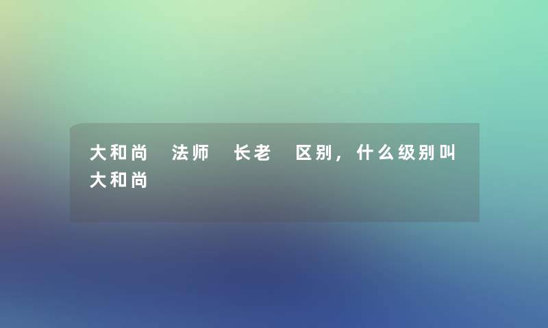 大和尚 法师 长老 区别,什么级别叫大和尚