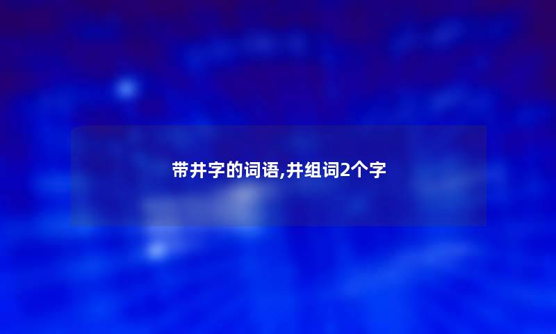 带井字的词语,井组词2个字