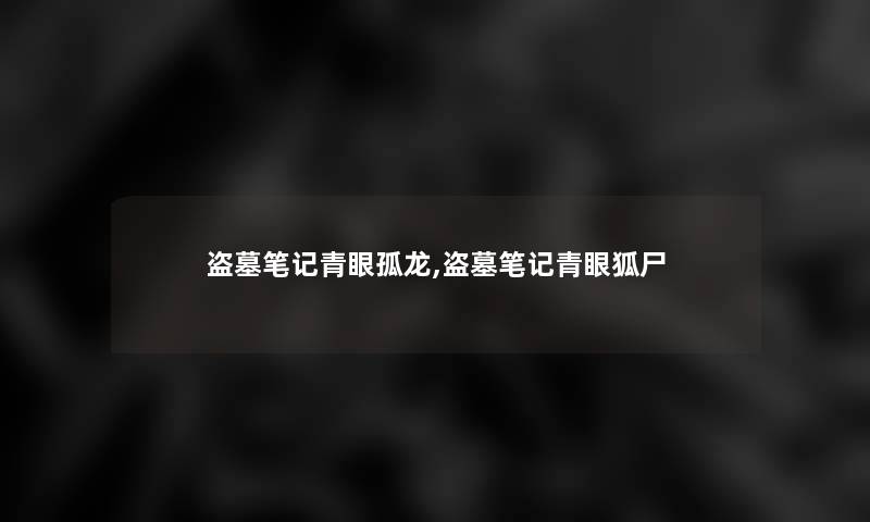 盗墓笔记青眼孤龙,盗墓笔记青眼狐尸