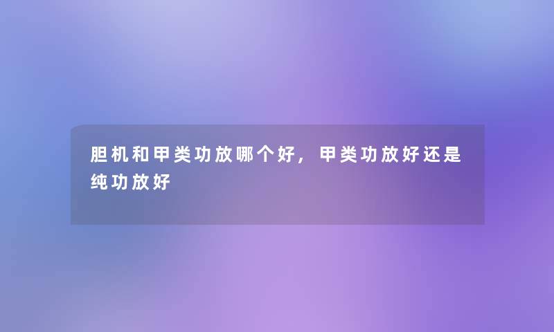 胆机和甲类功放哪个好,甲类功放好还是纯功放好