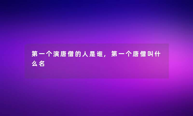 第一个演唐僧的人是谁,第一个唐僧叫什么名