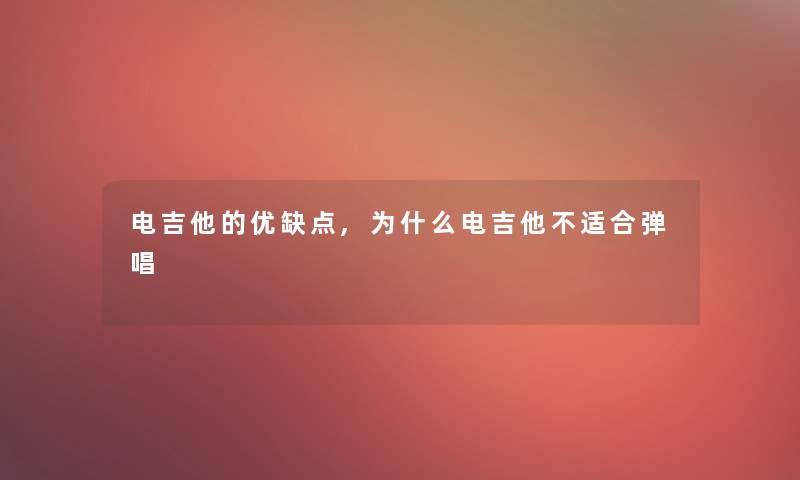 电吉他的优缺点,为什么电吉他不适合弹唱