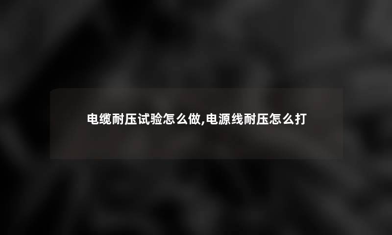 电缆耐压试验怎么做,电源线耐压怎么打