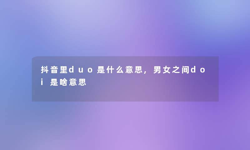 抖音里duo是什么意思,男女之间doi是啥意思