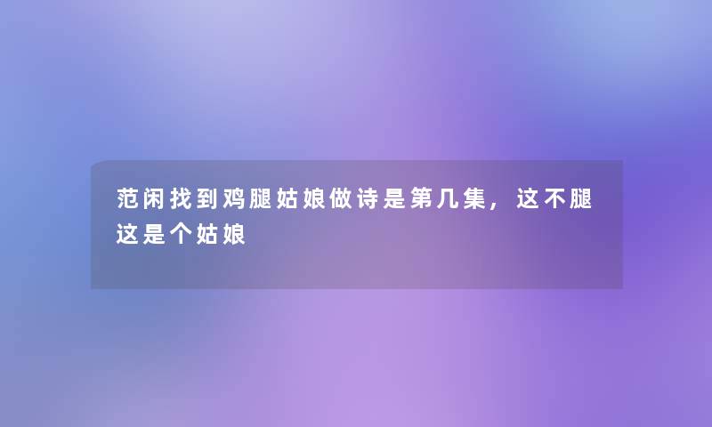 范闲找到鸡腿姑娘做诗是第几集,这不腿这是个姑娘