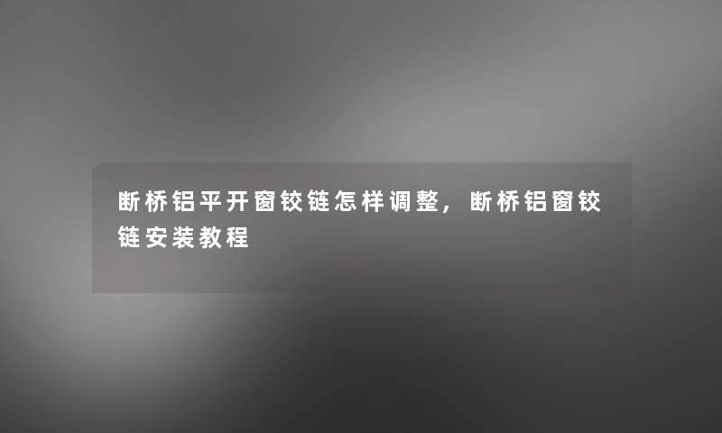 断桥铝平开窗铰链怎样调整,断桥铝窗铰链安装教程