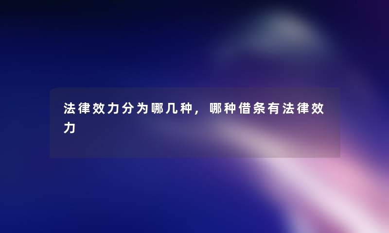 法律效力分为哪几种,哪种借条有法律效力