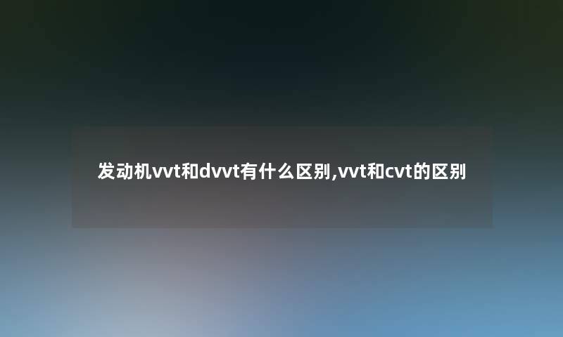 发动机vvt和dvvt有什么区别,vvt和cvt的区别