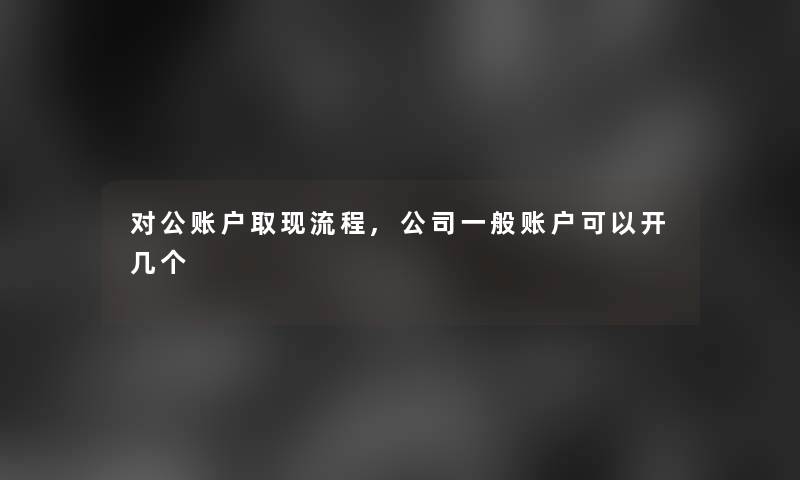 对公账户取现流程,公司一般账户可以开几个