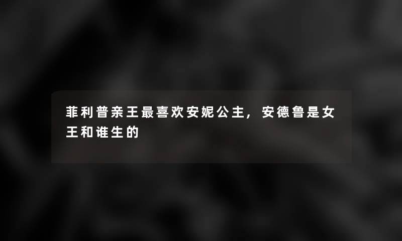 菲利普亲王喜欢安妮公主,安德鲁是女王和谁生的