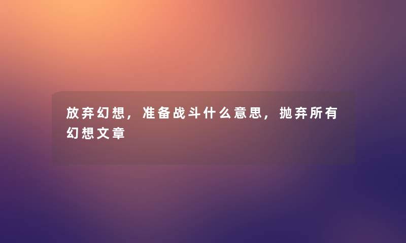 放弃幻想,准备战斗什么意思,抛弃所有幻想文章