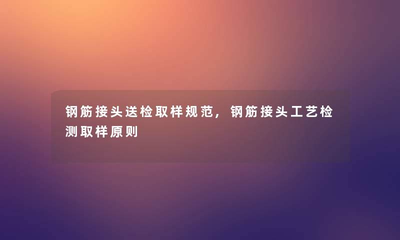 钢筋接头送检取样规范,钢筋接头工艺检测取样原则