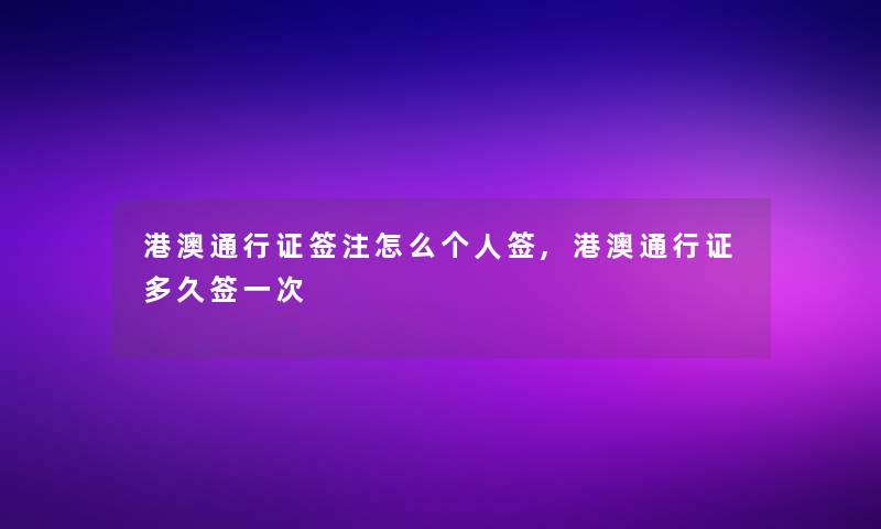 港澳通行证签注怎么个人签,港澳通行证多久签一次