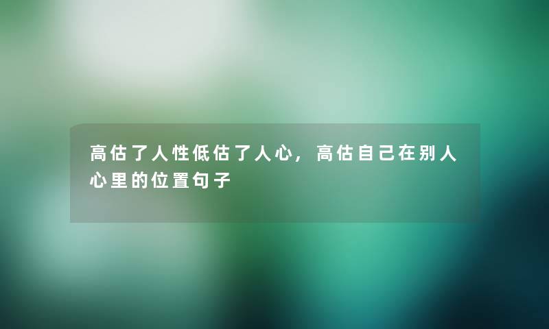 高估了人性低估了人心,高估自己在别人心里的位置句子